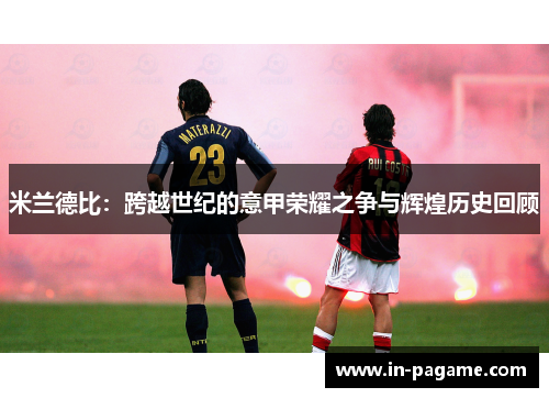 米兰德比：跨越世纪的意甲荣耀之争与辉煌历史回顾