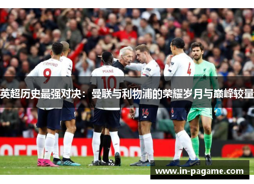 英超历史最强对决：曼联与利物浦的荣耀岁月与巅峰较量