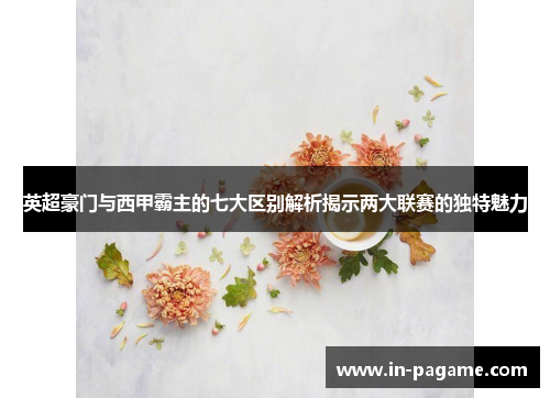 英超豪门与西甲霸主的七大区别解析揭示两大联赛的独特魅力