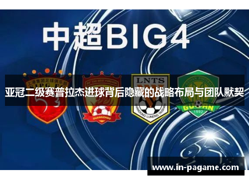 亚冠二级赛普拉杰进球背后隐藏的战略布局与团队默契