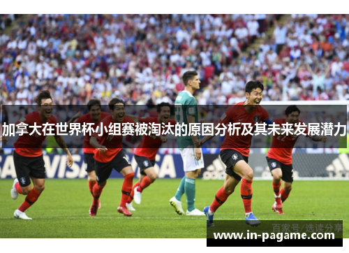 加拿大在世界杯小组赛被淘汰的原因分析及其未来发展潜力