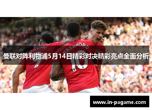 曼联对阵利物浦5月14日精彩对决精彩亮点全面分析