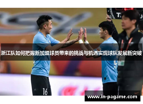 浙江队如何把握新加盟球员带来的挑战与机遇实现球队发展新突破