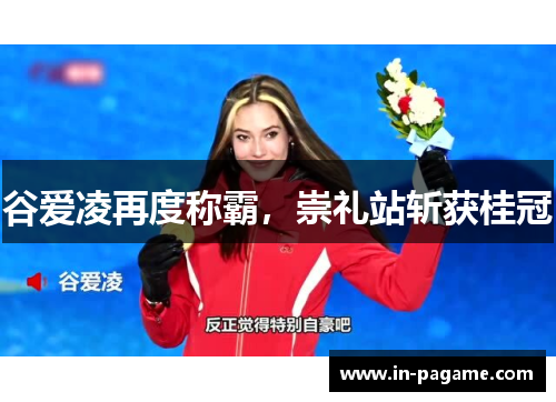 谷爱凌再度称霸,崇礼站斩获桂冠 谷爱凌再度称霸,崇礼站斩获桂冠