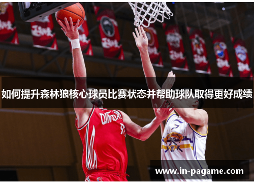 如何提升森林狼核心球员比赛状态并帮助球队取得更好成绩 如何提升森林狼核心球员比赛状态并帮助球队取得更好成绩