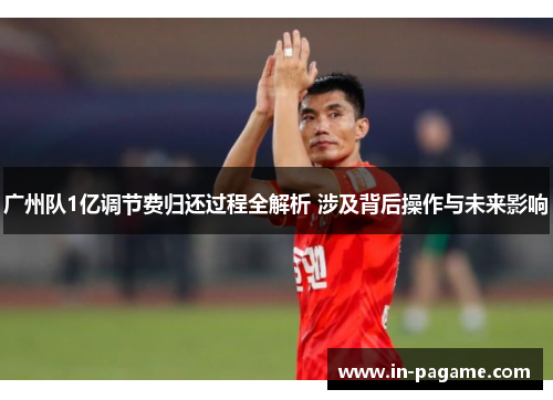 广州队1亿调节费归还过程全解析 涉及背后操作与未来影响