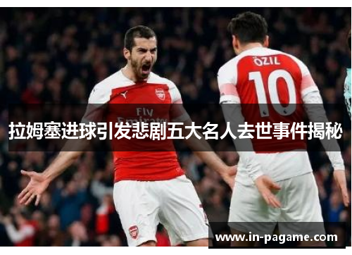 拉姆塞进球引发悲剧五大名人去世事件揭秘
