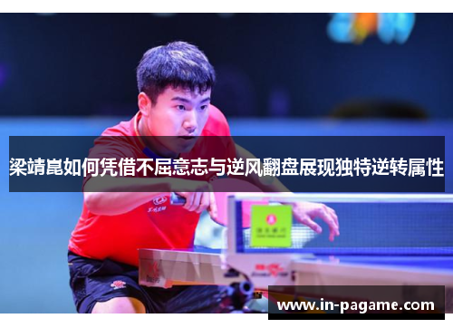 梁靖崑如何凭借不屈意志与逆风翻盘展现独特逆转属性