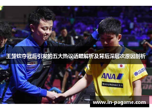 王楚钦夺冠后引发的五大热议话题解析及背后深层次原因剖析