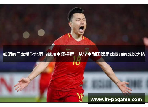 傅明的日本留学经历与裁判生涯探索:从学生到国际足球裁判的成长之路 傅明的日本留学经历与裁判生涯探索:从学生到国际足球裁判的成长之路