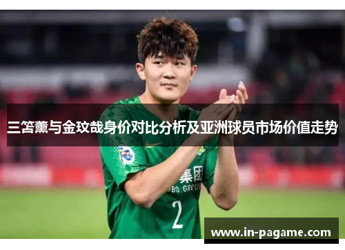 三笘薰与金玟哉身价对比分析及亚洲球员市场价值走势