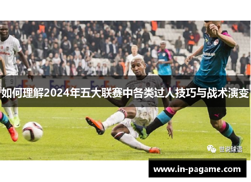 如何理解2024年五大联赛中各类过人技巧与战术演变