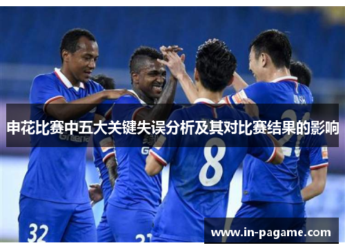 申花比赛中五大关键失误分析及其对比赛结果的影响