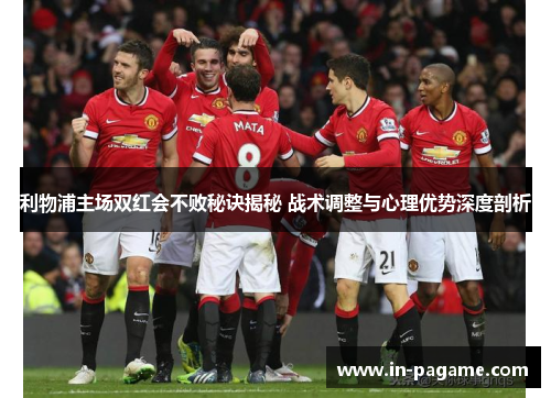 利物浦主场双红会不败秘诀揭秘 战术调整与心理优势深度剖析