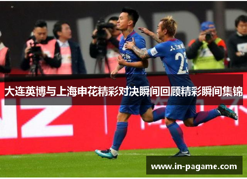 大连英博与上海申花精彩对决瞬间回顾精彩瞬间集锦 大连英博与上海申花精彩对决瞬间回顾精彩瞬间集锦