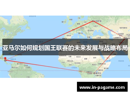 亚马尔如何规划国王联赛的未来发展与战略布局 亚马尔如何规划国王联赛的未来发展与战略布局