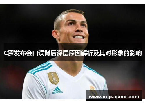 C罗发布会口误背后深层原因解析及其对形象的影响 C罗发布会口误背后深层原因解析及其对形象的影响