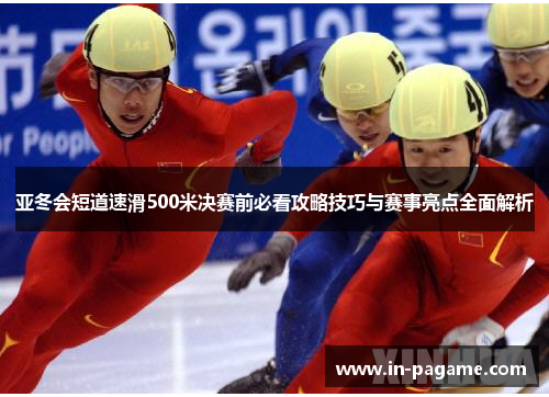 亚冬会短道速滑500米决赛前必看攻略技巧与赛事亮点全面解析 亚冬会短道速滑500米决赛前必看攻略技巧与赛事亮点全面解析