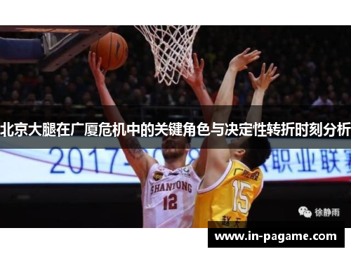北京大腿在广厦危机中的关键角色与决定性转折时刻分析 北京大腿在广厦危机中的关键角色与决定性转折时刻分析