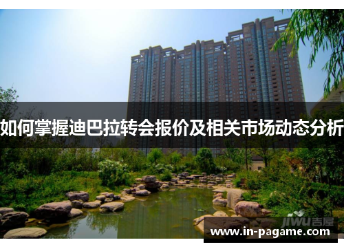 如何掌握迪巴拉转会报价及相关市场动态分析 如何掌握迪巴拉转会报价及相关市场动态分析