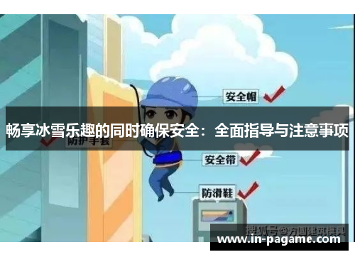 畅享冰雪乐趣的同时确保安全:全面指导与注意事项 畅享冰雪乐趣的同时确保安全:全面指导与注意事项
