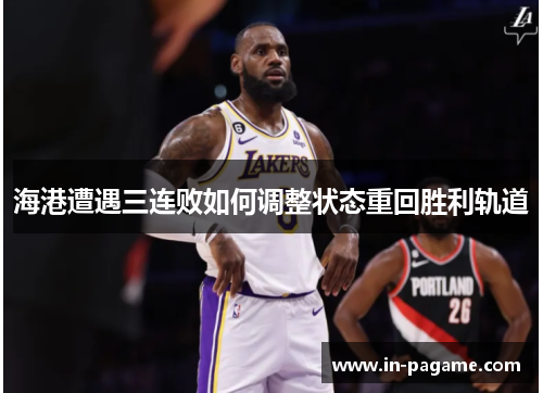 海港遭遇三连败如何调整状态重回胜利轨道 海港遭遇三连败如何调整状态重回胜利轨道