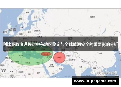 利比亚政治进程对中东地区稳定与全球能源安全的重要影响分析 利比亚政治进程对中东地区稳定与全球能源安全的重要影响分析