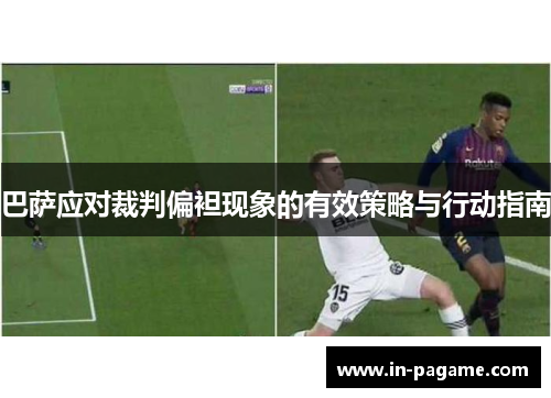 巴萨应对裁判偏袒现象的有效策略与行动指南 巴萨应对裁判偏袒现象的有效策略与行动指南