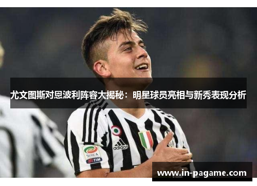 尤文图斯对恩波利阵容大揭秘:明星球员亮相与新秀表现分析 尤文图斯对恩波利阵容大揭秘:明星球员亮相与新秀表现分析