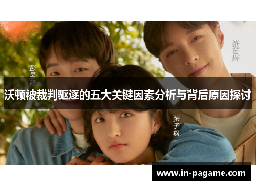 沃顿被裁判驱逐的五大关键因素分析与背后原因探讨