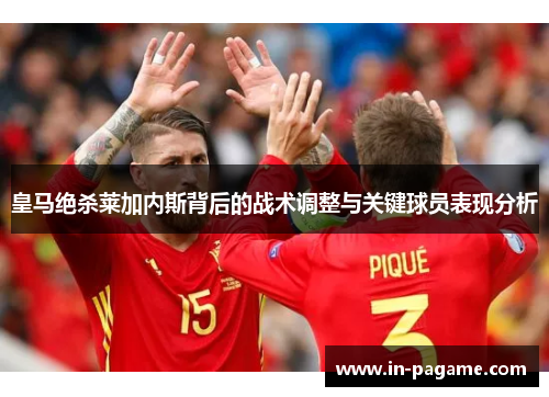 皇马绝杀莱加内斯背后的战术调整与关键球员表现分析 皇马绝杀莱加内斯背后的战术调整与关键球员表现分析