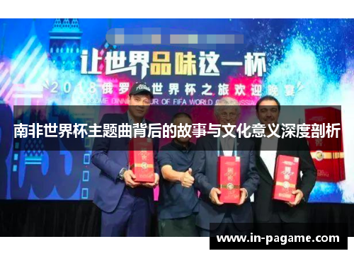 南非世界杯主题曲背后的故事与文化意义深度剖析 南非世界杯主题曲背后的故事与文化意义深度剖析