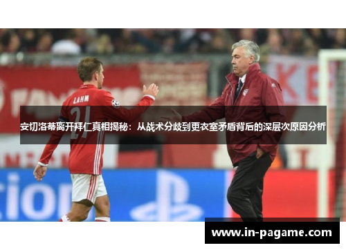 安切洛蒂离开拜仁真相揭秘:从战术分歧到更衣室矛盾背后的深层次原因分析 安切洛蒂离开拜仁真相揭秘:从战术分歧到更衣室矛盾背后的深层次原因分析