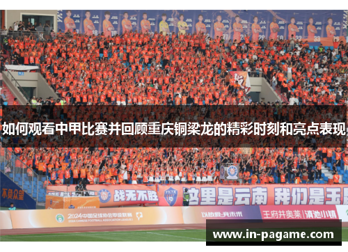 如何观看中甲比赛并回顾重庆铜梁龙的精彩时刻和亮点表现