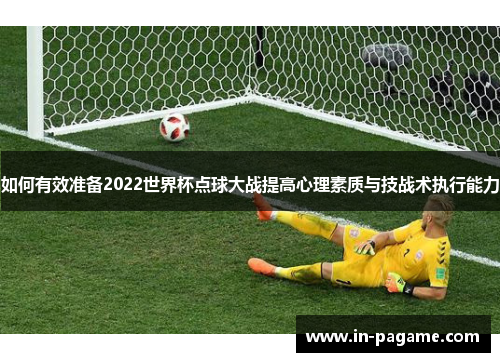 如何有效准备2022世界杯点球大战提高心理素质与技战术执行能力 如何有效准备2022世界杯点球大战提高心理素质与技战术执行能力