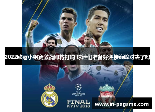 2022欧冠小组赛激战即将打响 球迷们准备好迎接巅峰对决了吗