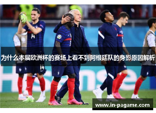 为什么本届欧洲杯的赛场上看不到阿根廷队的身影原因解析