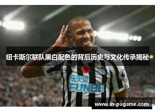 纽卡斯尔联队黑白配色的背后历史与文化传承揭秘