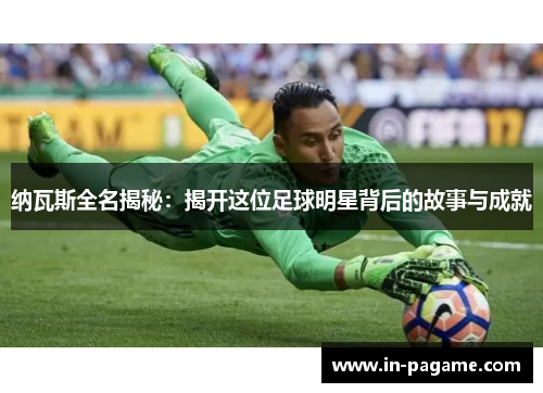 纳瓦斯全名揭秘：揭开这位足球明星背后的故事与成就