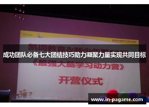 成功团队必备七大团结技巧助力凝聚力量实现共同目标 成功团队必备七大团结技巧助力凝聚力量实现共同目标