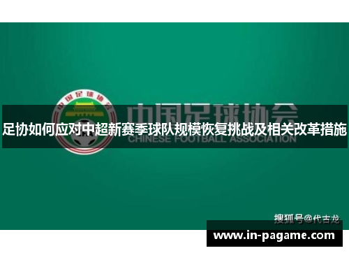 足协如何应对中超新赛季球队规模恢复挑战及相关改革措施 足协如何应对中超新赛季球队规模恢复挑战及相关改革措施