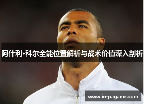 阿什利·科尔全能位置解析与战术价值深入剖析