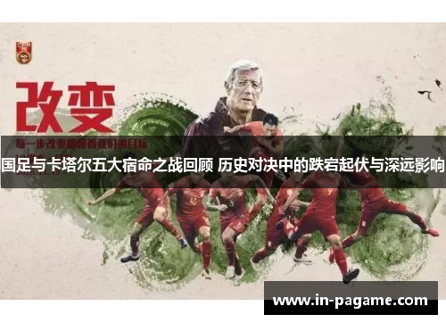 国足与卡塔尔五大宿命之战回顾 历史对决中的跌宕起伏与深远影响