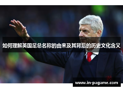 如何理解英国足总名称的由来及其背后的历史文化含义
