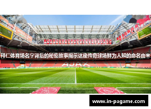 拜仁体育场名字背后的秘密故事揭示这座传奇球场鲜为人知的命名由来