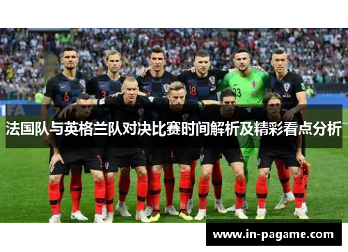 法国队与英格兰队对决比赛时间解析及精彩看点分析