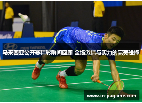 马来西亚公开赛精彩瞬间回顾 全场激情与实力的完美碰撞