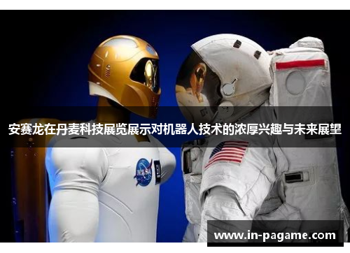 安赛龙在丹麦科技展览展示对机器人技术的浓厚兴趣与未来展望 安赛龙在丹麦科技展览展示对机器人技术的浓厚兴趣与未来展望