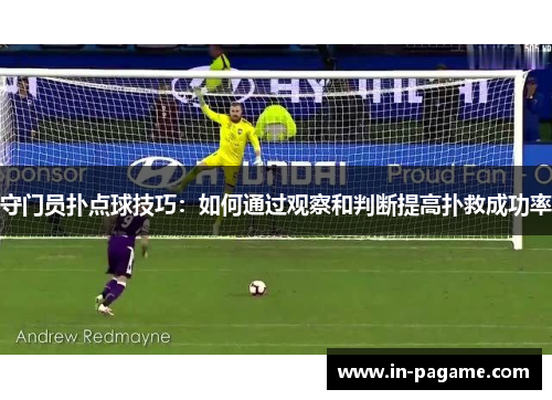守门员扑点球技巧:如何通过观察和判断提高扑救成功率 守门员扑点球技巧:如何通过观察和判断提高扑救成功率