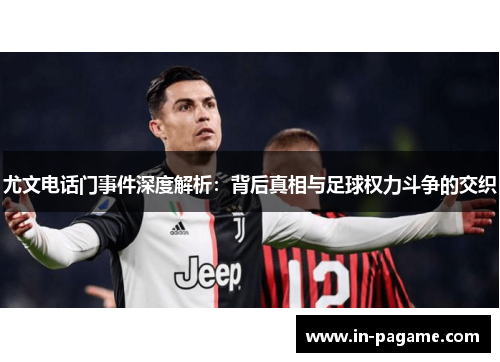 尤文电话门事件深度解析:背后真相与足球权力斗争的交织 尤文电话门事件深度解析:背后真相与足球权力斗争的交织
